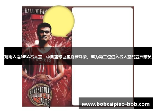 姚明入选NBA名人堂！中国篮球巨星终获殊荣，成为第二位进入名人堂的亚洲球员