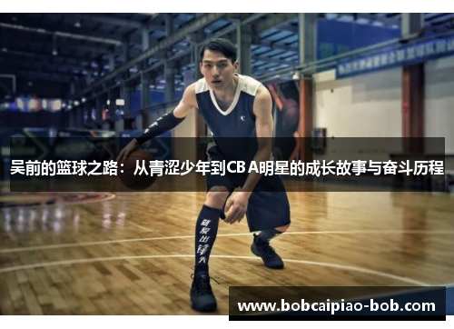 吴前的篮球之路：从青涩少年到CBA明星的成长故事与奋斗历程