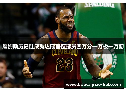 詹姆斯历史性成就达成首位球员四万分一万板一万助