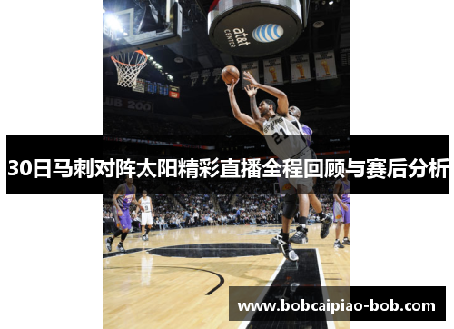 30日马刺对阵太阳精彩直播全程回顾与赛后分析